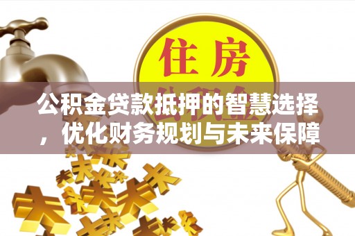 瑞金公积金贷款抵押的智慧选择，优化财务规划与未来保障