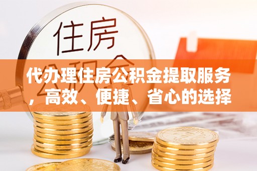 瑞金代办理住房公积金提取服务，高效、便捷、省心的选择