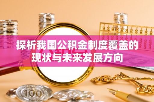 瑞金探析我国公积金制度覆盖的现状与未来发展方向