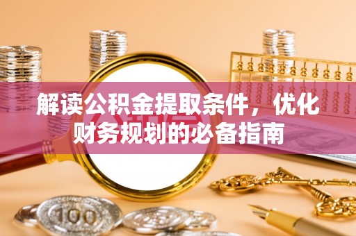 瑞金解读公积金提取条件，优化财务规划的必备指南
