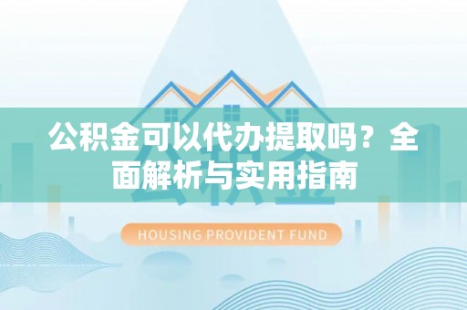 瑞金公积金可以代办提取吗？全面解析与实用指南