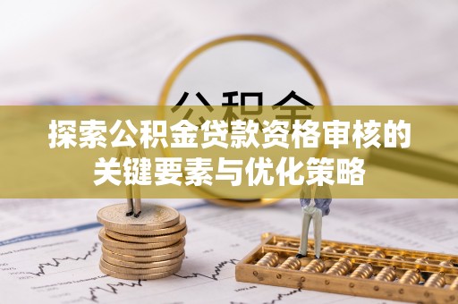 瑞金探索公积金贷款资格审核的关键要素与优化策略