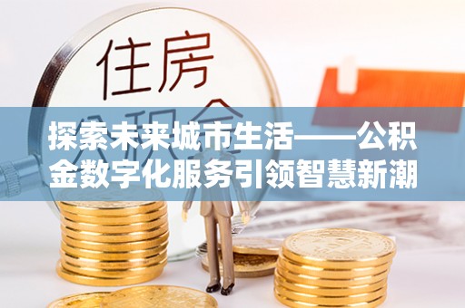 瑞金探索未来城市生活——公积金数字化服务引领智慧新潮流