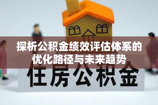 瑞金探析公积金绩效评估体系的优化路径与未来趋势