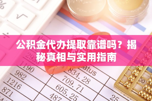 瑞金公积金代办提取靠谱吗？揭秘真相与实用指南