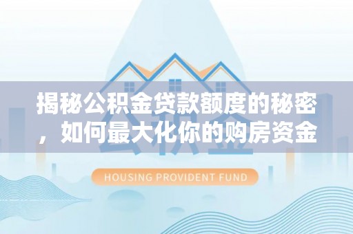 瑞金揭秘公积金贷款额度的秘密，如何最大化你的购房资金