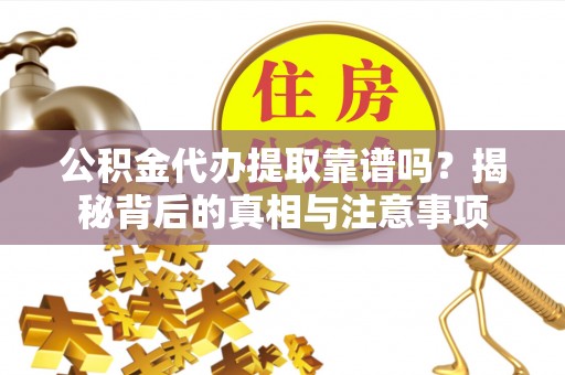 瑞金公积金代办提取靠谱吗？揭秘背后的真相与注意事项