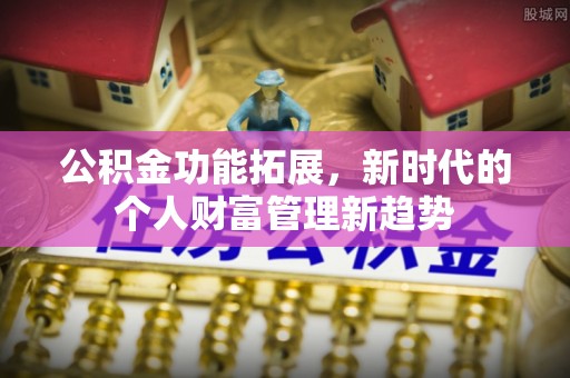 瑞金公积金功能拓展，新时代的个人财富管理新趋势