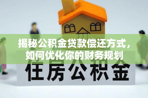 瑞金揭秘公积金贷款偿还方式，如何优化你的财务规划