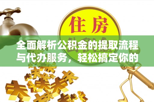 瑞金全面解析公积金的提取流程与代办服务，轻松搞定你的公积金咨询代办提取