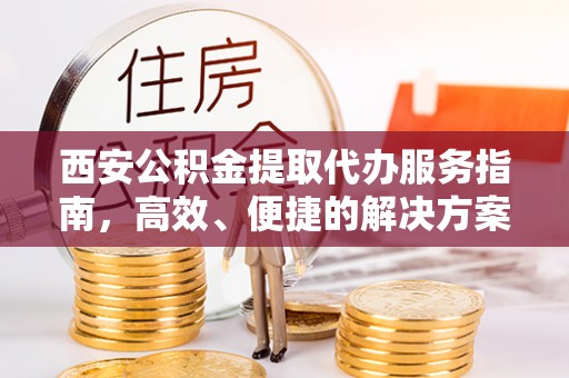 瑞金西安公积金提取代办服务指南，高效、便捷的解决方案