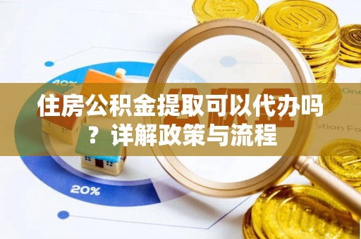 瑞金住房公积金提取可以代办吗？详解政策与流程