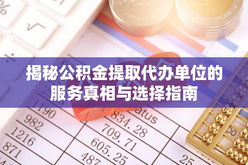 瑞金揭秘公积金提取代办单位的服务真相与选择指南