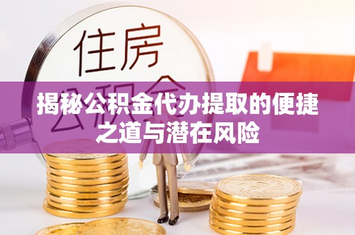 瑞金揭秘公积金代办提取的便捷之道与潜在风险