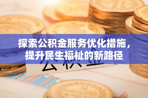 瑞金探索公积金服务优化措施，提升民生福祉的新路径