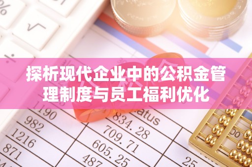 瑞金探析现代企业中的公积金管理制度与员工福利优化