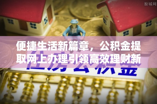 瑞金便捷生活新篇章，公积金提取网上办理引领高效理财新趋势