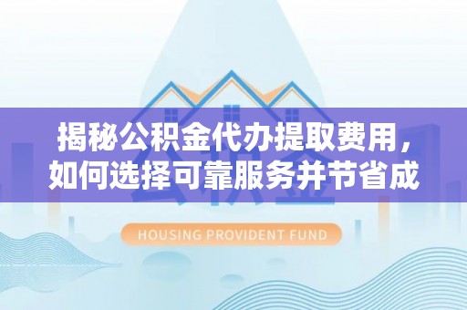 瑞金揭秘公积金代办提取费用，如何选择可靠服务并节省成本