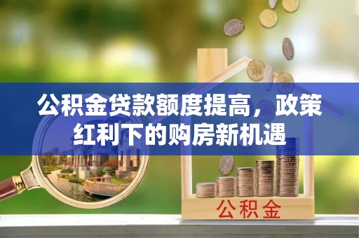 瑞金公积金贷款额度提高，政策红利下的购房新机遇