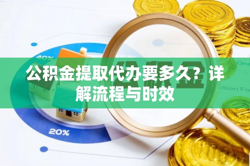瑞金公积金提取代办要多久？详解流程与时效