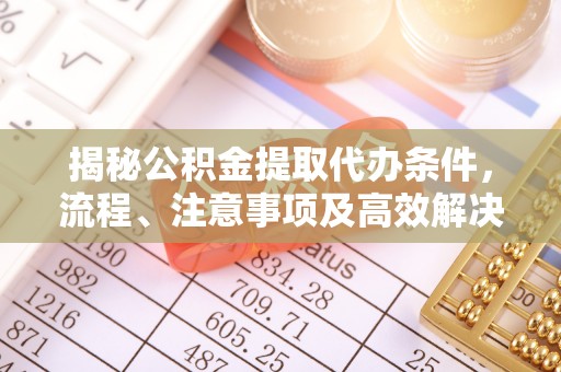 瑞金揭秘公积金提取代办条件，流程、注意事项及高效解决方案