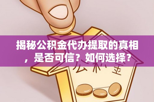 瑞金揭秘公积金代办提取的真相，是否可信？如何选择？