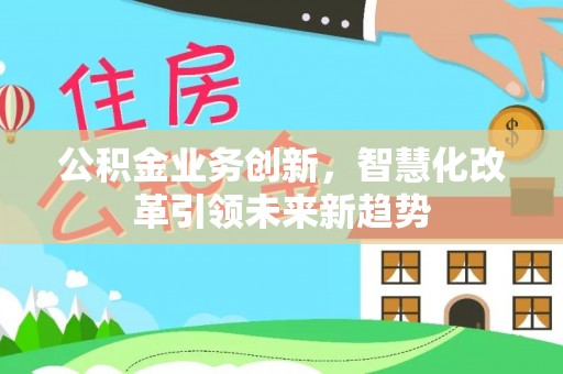 瑞金公积金业务创新，智慧化改革引领未来新趋势