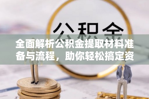 瑞金全面解析公积金提取材料准备与流程，助你轻松搞定资金提取
