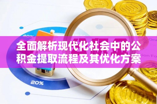 瑞金全面解析现代化社会中的公积金提取流程及其优化方案