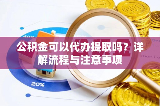 瑞金公积金可以代办提取吗？详解流程与注意事项