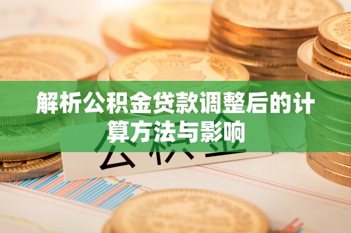 瑞金解析公积金贷款调整后的计算方法与影响