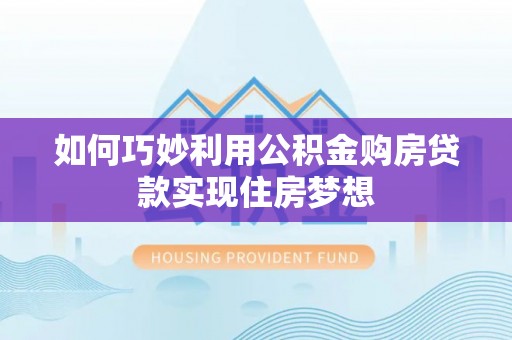 瑞金如何巧妙利用公积金购房贷款实现住房梦想