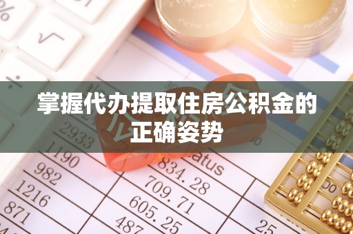 瑞金掌握代办提取住房公积金的正确姿势