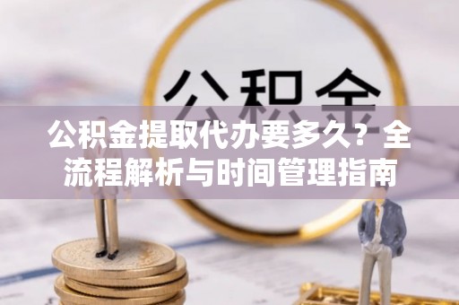 瑞金公积金提取代办要多久？全流程解析与时间管理指南