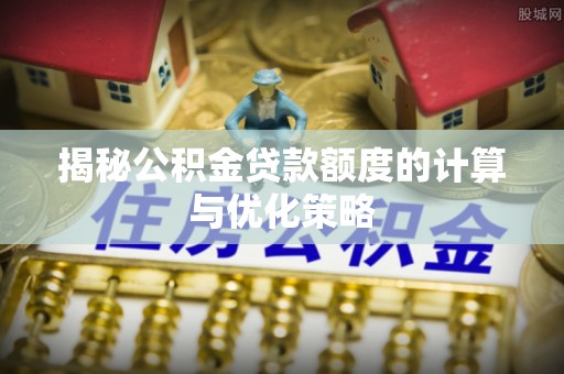 瑞金揭秘公积金贷款额度的计算与优化策略