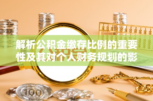 瑞金解析公积金缴存比例的重要性及其对个人财务规划的影响