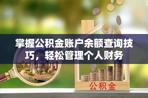 瑞金掌握公积金账户余额查询技巧，轻松管理个人财务