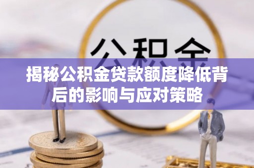 瑞金揭秘公积金贷款额度降低背后的影响与应对策略