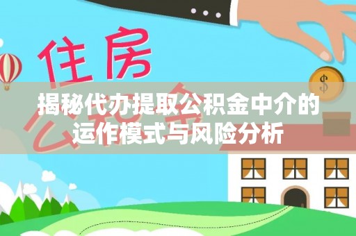 瑞金揭秘代办提取公积金中介的运作模式与风险分析