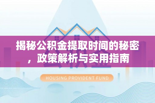 瑞金揭秘公积金提取时间的秘密，政策解析与实用指南
