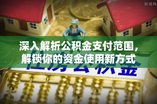 瑞金深入解析公积金支付范围，解锁你的资金使用新方式