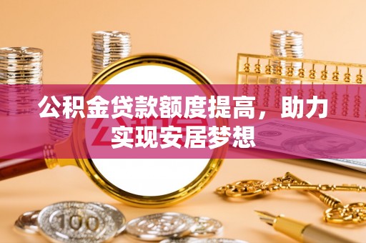 瑞金公积金贷款额度提高，助力实现安居梦想
