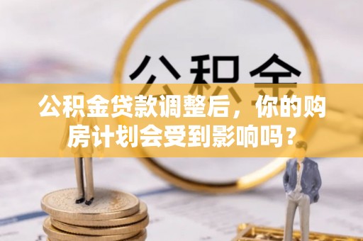 瑞金公积金贷款调整后，你的购房计划会受到影响吗？