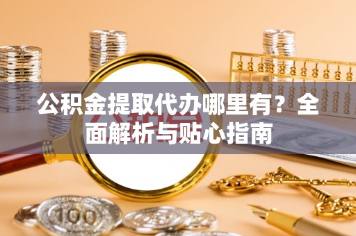 瑞金公积金提取代办哪里有？全面解析与贴心指南