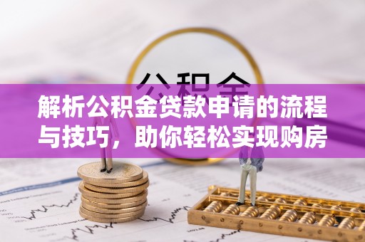 瑞金解析公积金贷款申请的流程与技巧，助你轻松实现购房梦想