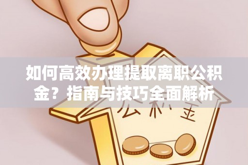 瑞金如何高效办理提取离职公积金？指南与技巧全面解析