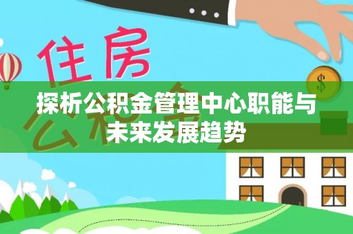 瑞金探析公积金管理中心职能与未来发展趋势