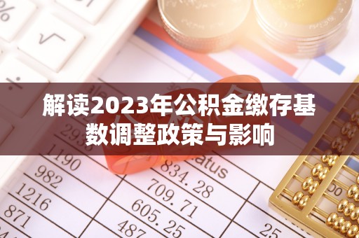 瑞金解读2023年公积金缴存基数调整政策与影响