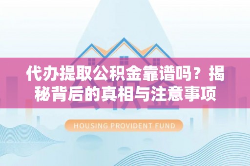 瑞金代办提取公积金靠谱吗？揭秘背后的真相与注意事项