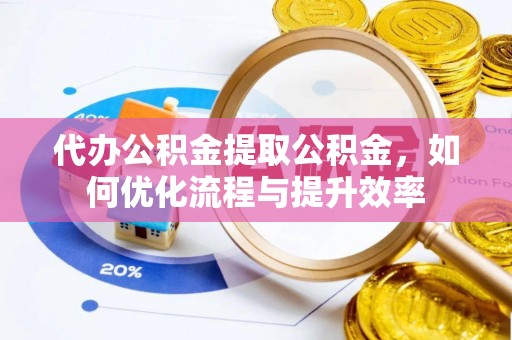 瑞金代办公积金提取公积金，如何优化流程与提升效率
